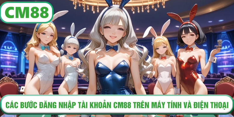 Các bước đăng nhập tài khoản CM88 trên máy tính và điện thoại